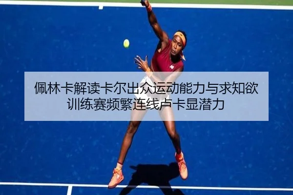佩林卡解读卡尔出众运动能力与求知欲 训练赛频繁连线卢卡显潜力