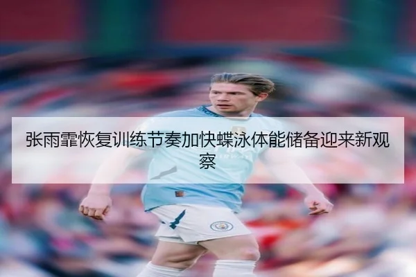 张雨霏恢复训练节奏加快蝶泳体能储备迎来新观察